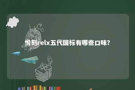 悦刻relx五代国标有哪些口味？ 